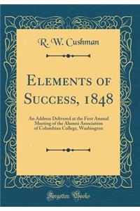 Elements of Success, 1848: An Address Delivered at the First Annual Meeting of the Alumni Association of Columbian College, Washington (Classic Reprint)