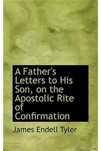 A Father's Letters to His Son, on the Apostolic Rite of Confirmation