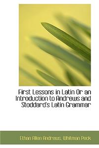 First Lessons in Latin or an Introduction to Andrews and Stoddard's Latin Grammar