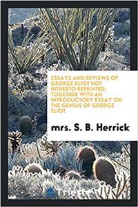 Essays and Reviews of George Eliot Not Hitherto Reprinted; Together with an Introductory Essay on the Genius of George Eliot