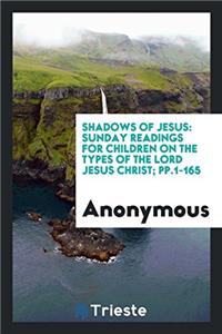 Shadows of Jesus: Sunday Readings for Children on the Types of the Lord Jesus Christ; pp.1-165