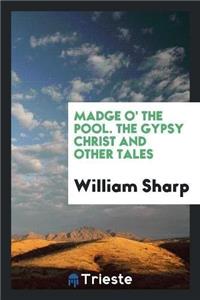 Madge O' the Pool. the Gypsy Christ and Other Tales