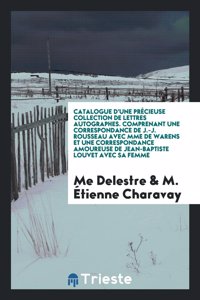 Catalogue d'Une Précieuse Collection de Lettres Autographes. Comprenant Une Correspondance de J.-J. Rousseau Avec Mme de Warens Et Une Correspondance Amoureuse de Jean-Baptiste Louvet Avec Sa Femme