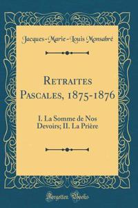 Retraites Pascales, 1875-1876: I. La Somme de Nos Devoirs; II. La Prière (Classic Reprint)
