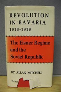 Revolution in Bavaria, 1918-1919: The Eisner Regime and the Soviet Republic
