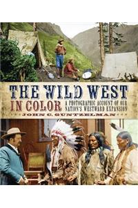 The Wild West in Color: A Photographic Account of Our Nation's Westward Expansion: A Photographic Account of Our Nation's Westward Expansion