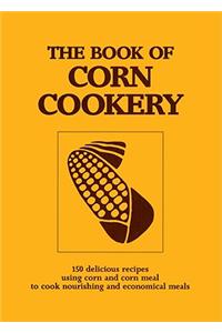 The Book of Corn Cookery: One Hundred and Fifty Recipes Showing How to Use This Nutritious Cereal and Live Cheaply and Well