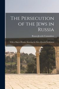 Persecution of the Jews in Russia: With a Map of Russia, Showing the Pale of Jewish Settlement