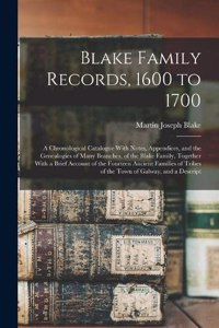 Blake Family Records, 1600 to 1700; a Chronological Catalogue With Notes, Appendices, and the Genealogies of Many Branches, of the Blake Family, Together With a Brief Account of the Fourteen Ancient Families of Tribes of the Town of Galway, and a D