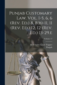 Punjab Customary Law. Vol. I-5, 6, 6 (rev. Ed.) 8, 8(b)-11, 11 (rev. Ed.) 12, 12 (rev. Ed.) 13-29.e; Volume 17