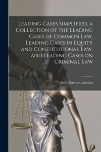 Leading Cases Simplified, a Collection of the Leading Cases of Common Law, Leading Cases in Equity and Constitutional Law, and Leading Cases on Criminal Law