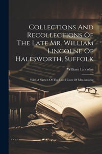 Collections And Recollections Of The Late Mr. William Lincolne Of Halesworth, Suffolk: With A Sketch Of The Last Hours Of Mrs.lincolne