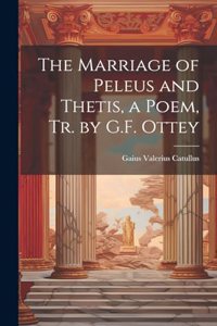Marriage of Peleus and Thetis, a Poem, Tr. by G.F. Ottey