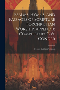 Psalms, Hymns, and Passages of Scripture Forchristian Worship. Appendix Compiled by G.W. Conder