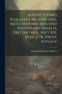 August Ludwig Schlözer's Briefwechsel meist historischen und politischen Inhalts, Dritter Theil, Heft XIII. XVIII., 1778, Zwote Auflage