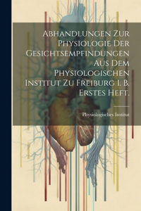 Abhandlungen zur Physiologie der Gesichtsempfindungen aus dem physiologischen Institut zu Freiburg i. B. Erstes Heft.