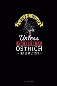 Always Be Yourself Unless You Can Be An Ostrich Then Be An Ostrich