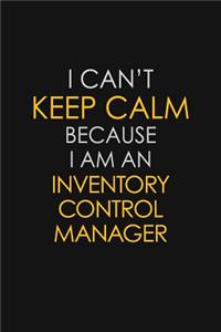 I Can't Keep Calm Because I Am An Inventory Control Manager