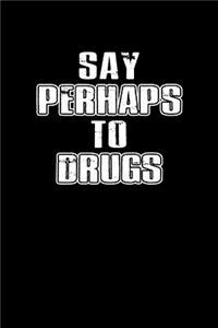 Say perhaps to drugs