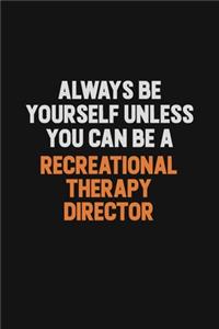Always Be Yourself Unless You Can Be A Recreational Therapy Director