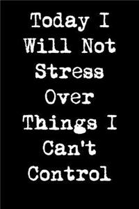 Today I Will Not Stress Over Things I Can't Control: 6x9 Inspirational Quote Journal for Women and Girls