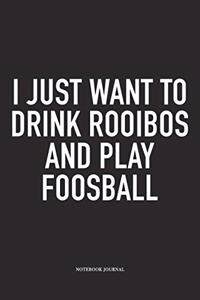 I Just Want To Drink Rooibos And Play Foosball