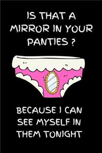 Is that a mirror in your panties? Because I can see myself in them tonight