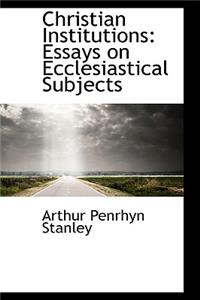 Christian Institutions: Essays on Ecclesiastical Subjects