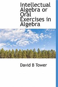 Intellectual Algebra or Oral Exercises in Algebra