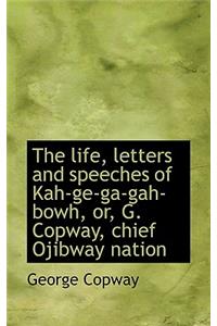 The Life, Letters and Speeches of Kah-GE-Ga-Gah-Bowh, Or, G. Copway, Chief Ojibway Nation