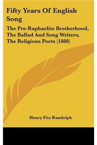 Fifty Years of English Song: The Pre-Raphaelite Brotherhood, the Ballad and Song Writers, the Religious Poets (1888)