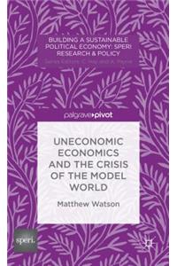 Uneconomic Economics and the Crisis of the Model World