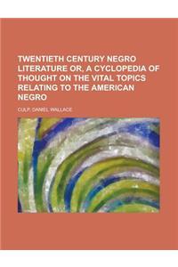 Twentieth Century Negro Literature Or, a Cyclopedia of Thought on the Vital Topics Relating to the American Negro