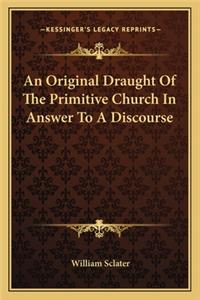 An Original Draught Of The Primitive Church In Answer To A Discourse