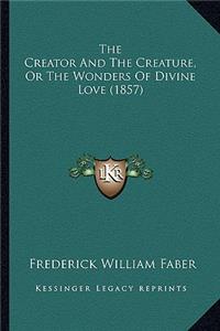 The Creator And The Creature, Or The Wonders Of Divine Love (1857)