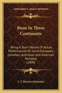 Runs In Three Continents: Being A Short Record Of Actual Performances On Some European, Canadian, Australian And American Railways (1900)