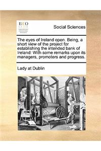 The eyes of Ireland open. Being, a short view of the project for establishing the intended bank of Ireland