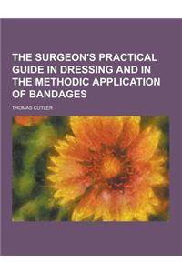 The Surgeon's Practical Guide in Dressing and in the Methodic Application of Bandages