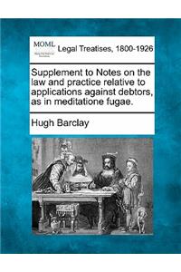 Supplement to Notes on the Law and Practice Relative to Applications Against Debtors, as in Meditatione Fugae.