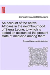 Account of the Native Africans in the Neighbourhood of Sierra Leone; To Which Is Added an Account of the Present State of Medicine Among Them.