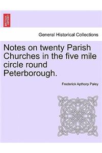 Notes on Twenty Parish Churches in the Five Mile Circle Round Peterborough.