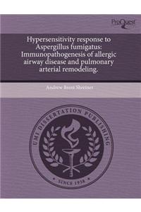 Hypersensitivity Response to Aspergillus Fumigatus: Immunopathogenesis of Allergic Airway Disease and Pulmonary Arterial Remodeling