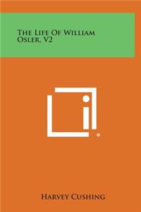 The Life of William Osler, V2