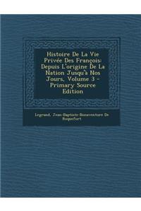 Histoire de La Vie Privee Des Francois: Depuis L'Origine de La Nation Jusqu'a Nos Jours, Volume 3
