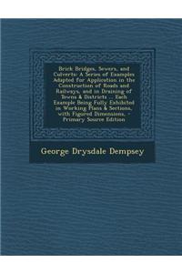 Brick Bridges, Sewers, and Culverts: A Series of Examples Adapted for Application in the Construction of Roads and Railways, and in Draining of Towns