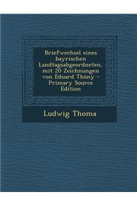 Briefwechsel Eines Bayrischen Landtagsabgeordneten, Mit 20 Zeichnungen Von Eduard Thony (Primary Source)