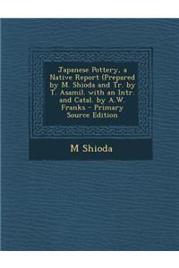 Japanese Pottery, a Native Report (Prepared by M. Shioda and Tr. by T. Asami). with an Intr. and Catal. by A.W. Franks