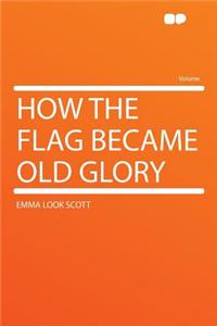 How the Flag Became Old Glory