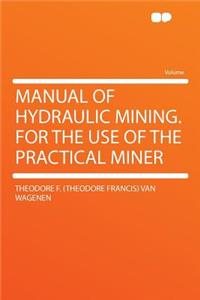 Manual of Hydraulic Mining. for the Use of the Practical Miner