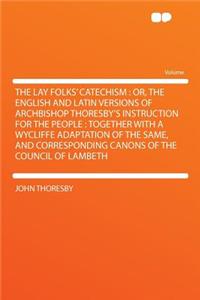 The Lay Folks' Catechism: Or, the English and Latin Versions of Archbishop Thoresby's Instruction for the People: Together with a Wycliffe Adaptation of the Same, and Corresponding Canons of the Council of Lambeth